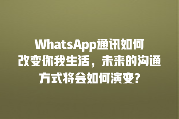 WhatsApp通讯如何改变你我生活,未来的沟通方式将会如何演变? 一