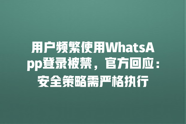 5371a2c4807679a5cebf3710484e5944-1 Whatsapp web网页版 - WhatsApp中文官网在线登录 | 用户频繁使用WhatsApp登录被禁,官方回应:安全策略需严格执行