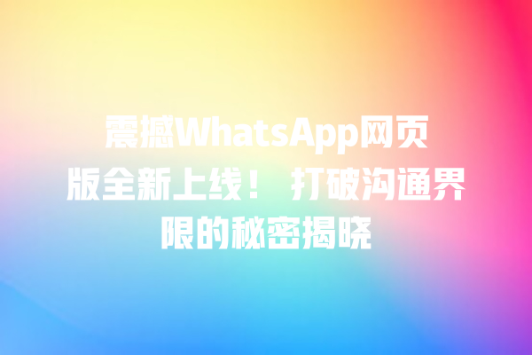 震撼WhatsApp网页版全新上线! 打破沟通界限的秘密揭晓 一